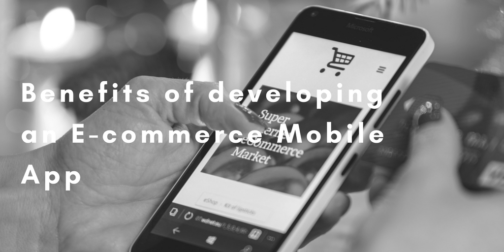 Benefits of developing an E-commerce Mobile App