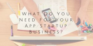 What Do You Need For Your App Startup Business?
