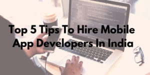TOP 5 TIPS TO HIRE MOBILE APP DEVELOPERS IN INDIA.