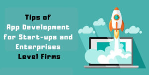 Tips of App Development for Start-ups and Enterprise-Level Firms