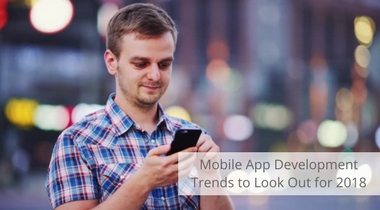 Mobile App Development Trends to Look Out for 2018